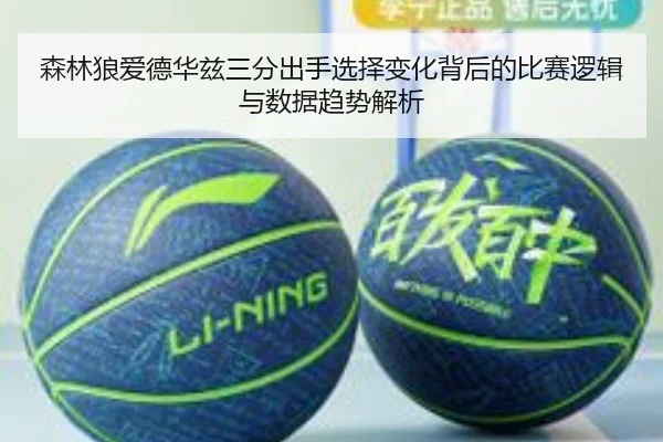 森林狼爱德华兹三分出手选择变化背后的比赛逻辑与数据趋势解析