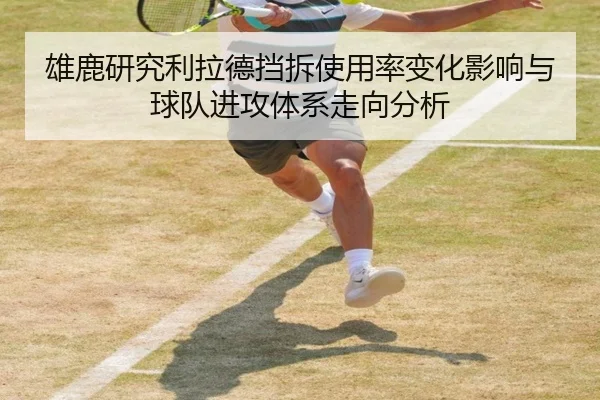 雄鹿研究利拉德挡拆使用率变化影响与球队进攻体系走向分析