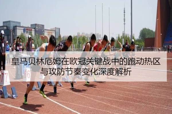 皇马贝林厄姆在欧冠关键战中的跑动热区与攻防节奏变化深度解析