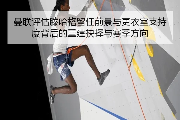 曼联评估滕哈格留任前景与更衣室支持度背后的重建抉择与赛季方向