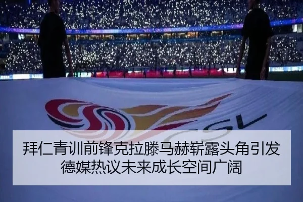 拜仁青训前锋克拉滕马赫崭露头角引发德媒热议未来成长空间广阔